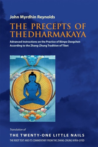The Precepts of the Dharmakaya Advanced Instructions on the Practice of Bonpo Dzogchen According to the Zhang-Zhung tradition of Tibet
